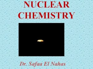 NUCLEAR CHEMISTRY Dr Safaa El Nahas Area of