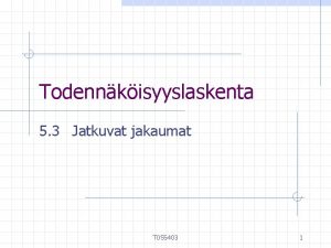 Todennkisyyslaskenta 5 3 Jatkuvat jakaumat T 055403 1