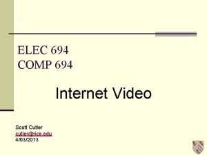 ELEC 694 COMP 694 Internet Video Scott Cutler