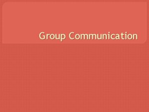 Group Communication Groups I belong to Group Communication