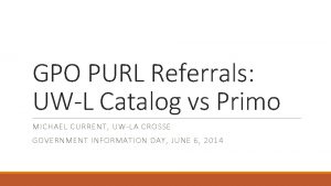 GPO PURL Referrals UWL Catalog vs Primo MICHAEL