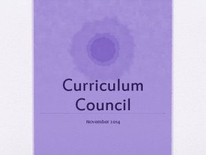 Curriculum Council November 2014 Curriculum Council Purpose The