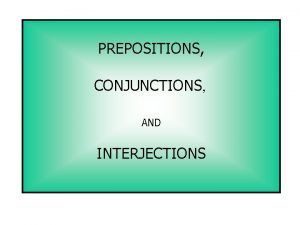 PREPOSITIONS CONJUNCTIONS AND INTERJECTIONS A preposition is a