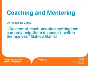 Coaching and Mentoring Dr Rebecca Viney We cannot
