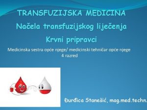 TRANSFUZIJSKA MEDICINA Naela transfuzijskog lijeenja Krvni pripravci Medicinska