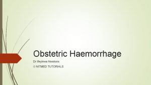 Obstetric Haemorrhage Dr Ifeyinwa Nwokoro NITMED TUTORIALS Definition