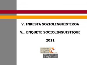 V INKESTA SOZIOLINGUISTIKOA V ime ENQUETE SOCIOLINGUISTIQUE 2011