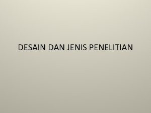 DESAIN DAN JENIS PENELITIAN DESAIN PENELITIAN Penyusunan Desain