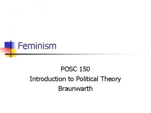 Feminism POSC 150 Introduction to Political Theory Braunwarth