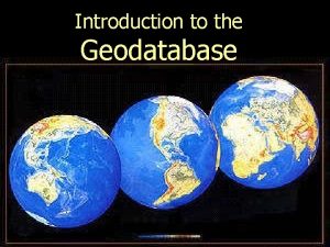 Introduction to the Geodatabase What is a Geodatabase