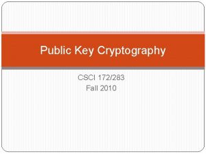 Public Key Cryptography CSCI 172283 Fall 2010 Public