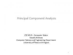 Principal Component Analysis CSE 4310 Computer Vision Vassilis