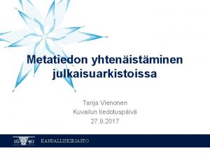 Metatiedon yhtenistminen julkaisuarkistoissa Tanja Vienonen Kuvailun tiedotuspiv 27