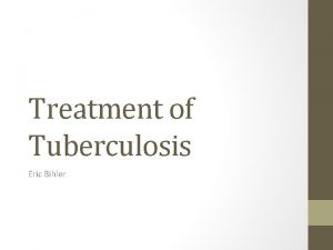 Treatment of Tuberculosis Eric Bihler Objectives Brief overview