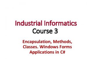 Industrial Informatics Course 3 Encapsulation Methods Classes Windows