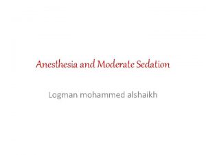 Anesthesia and Moderate Sedation Logman mohammed alshaikh Overview
