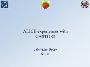 ALICE experiences with CASTOR 2 Latchezar Betev ALICE