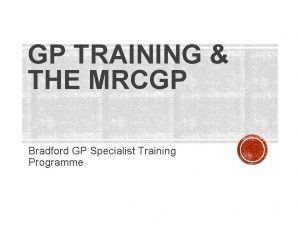 GP TRAINING THE MRCGP Bradford GP Specialist Training