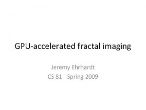 GPUaccelerated fractal imaging Jeremy Ehrhardt CS 81 Spring