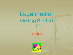 Legalmaster Getting Started I Tables One quick definition