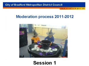 Moderation process 2011 2012 Session 1 Aims of