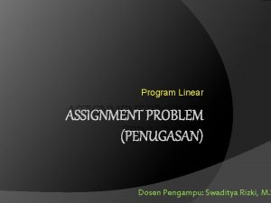 Program Linear ASSIGNMENT PROBLEM PENUGASAN Dosen Pengampu Swaditya