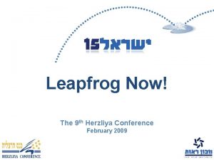 Leapfrog Now The 9 th Herzliya Conference February