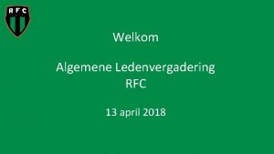 Welkom Algemene Ledenvergadering RFC 13 april 2018 Agenda