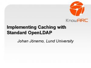 Implementing Caching with Standard Open LDAP Johan Jnemo