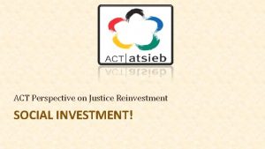 ACT Perspective on Justice Reinvestment SOCIAL INVESTMENT QUOTE