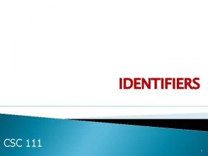 IDENTIFIERS CSC 111 1 Outline 1 Identifiers 2