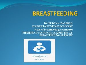 BREASTFEEDING BY RUBANA BAABBAD CONSULTANT NEONATOLOGIST Head of