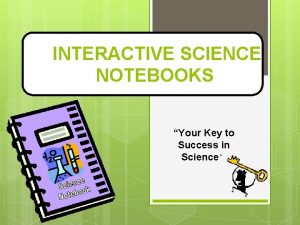 INTERACTIVE SCIENCE NOTEBOOKS Your Key to Success in