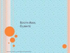 SOUTH ASIA CLIMATE Nawomica Sahay Cambridge school Bangalore