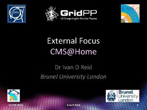 External Focus CMSHome Dr Ivan D Reid Brunel