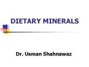DIETARY MINERALS Dr Usman Shahnawaz Minerals Inorganic elemental
