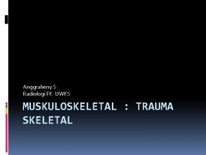 Anggraheny S Radiologi FK UWKS MUSKULOSKELETAL TRAUMA SKELETAL