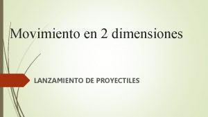 Movimiento en 2 dimensiones LANZAMIENTO DE PROYECTILES QU