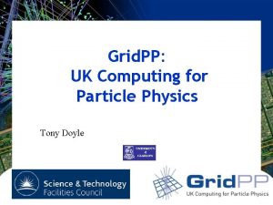 Grid PP UK Computing for Particle Physics Tony