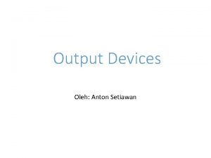 Output Devices Oleh Anton Setiawan Output Device peralatan