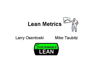 Lean Metrics Larry Osentoski Mike Taubitz Measurement If