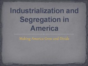 Industrialization and Segregation in America Making America Grow