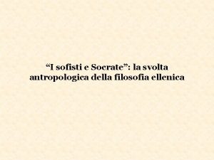 I sofisti e Socrate la svolta antropologica della