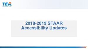 2018 2019 STAAR Accessibility Updates Disclaimer These slides