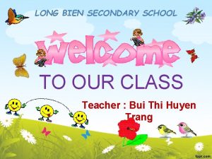 LONG BIEN SECONDARY SCHOOL TO OUR CLASS Teacher