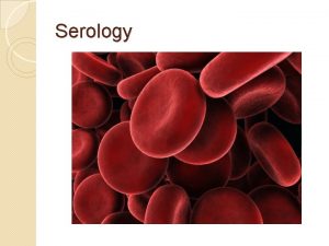 Serology Objectives You will be able to Determine