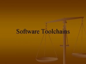 Software Toolchains Motivation n n Desktop Programmers typically