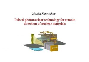 Maxim Karetnikov Pulsed photonuclear technology for remote detection