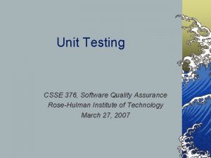 Unit Testing CSSE 376 Software Quality Assurance RoseHulman