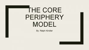 THE CORE PERIPHERY MODEL By Ralph Kindler The